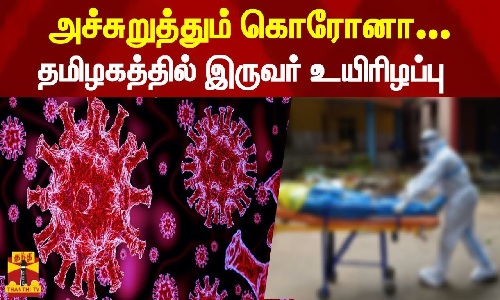 அச்சுறுத்தும் கொரோனா...தமிழகத்தில் சிகிச்சையில் இருந்த இருவர் உயிரிழப்பு