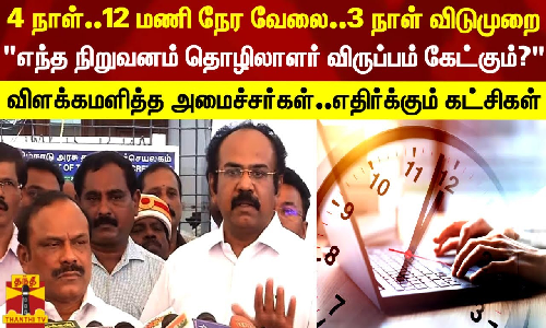 4 நாள்..தினமும் 12 மணி நேர வேலை..3 நாள் விடுமுறை.. விளக்கமளித்த அமைச்சர்கள்..எதிர்க்கும் கட்சிகள்