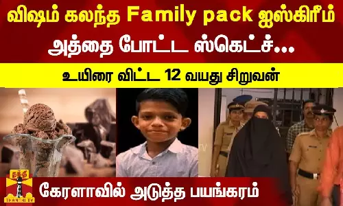 விஷம் கலந்த பேமிலி பேக் ஐஸ்கிரீம்.. அத்தை போட்ட ஸ்கெட்ச்-உயிரை விட்ட 12 வயது சிறுவன் - கேரளாவில் அடுத்த பயங்கரம்