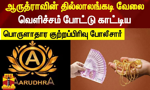 ஆருத்ராவின் தில்லாலங்கடி வேலை..  வெளிச்சம் போட்டு காட்டிய பொருளாதார குற்றப்பிரிவு போலீசார்