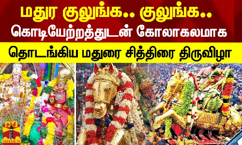 கொடியேற்றத்துடன் கோலாகலமாக தொடங்கிய சித்திரை திருவிழா!