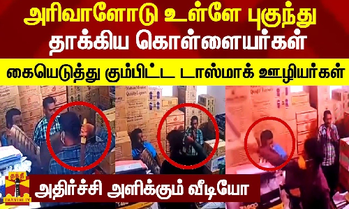 அரிவாளோடு உள்ளே புகுந்து தாக்கிய கொள்ளையர்கள்.. கையெடுத்து கும்பிட்ட டாஸ்மாக் ஊழியர்கள் - அதிர்ச்சி வீடியோ