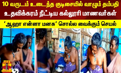 10 வருடம் உடைந்த குடிசையில் வாழும் தம்பதி..  உதவிக்கரம் நீட்டிய கல்லூரி மாணவர்கள் - ஆஹா என்னா மனசு சொல்ல வைக்கும் செயல்