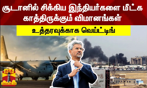 சூடானில் சிக்கிய இந்தியர்களை மீட்க காத்திருக்கும் விமானங்கள் -  உத்தரவுக்காக வெய்ட்டிங்