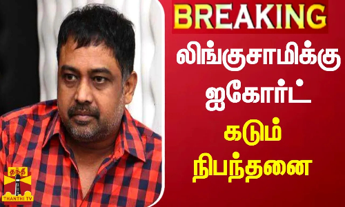 #BREAKING || லிங்குசாமிக்கு சென்னை ஐகோர்ட் கடும் நிபந்தனை
