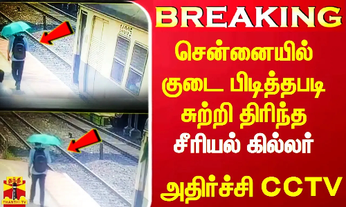 #Breaking|| சென்னையில் குடை பிடித்தபடி சுற்றி திரிந்த சீரியல் கில்லர்.. CCTV-ஐ பார்த்து அதிர்ந்த போலீஸ்.. பதறவைத்த வாக்குமூலம்