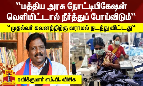 “மத்திய அரசு நோட்டிபிகேஷன் வெளியிட்டால் நீர்த்துப் போய்விடும்.. முதல்வர் கவனத்திற்கு வராமல் நடந்து விட்டது“ - ரவிக்குமார் எம்.பி. விசிக