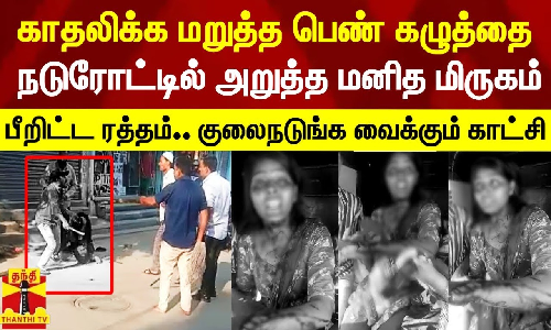 காதலிக்க மறுத்த பெண்ணின் கழுத்தை நடுரோட்டில் அறுத்த மனித மிருகம்.. பீறிட்ட ரத்தம்.. குலைநடுங்க வைக்கும் காட்சி