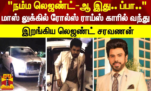 நம்ம லெஜண்ட்-ஆ இது..ப்பா மாஸ் லுக்கில் ரோல்ஸ் ராய்ஸ் காரில் வந்து இறங்கிய லெஜண்ட் சரவணன்