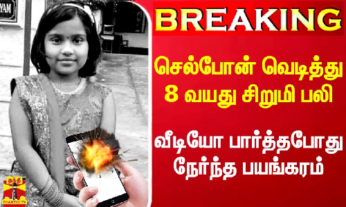 #Breaking|| செல்போன் வெடித்து 8 வயது சிறுமி பலி.. வீடியோ பார்த்து கொண்டிருந்தபோதே நேர்ந்த பயங்கரம்