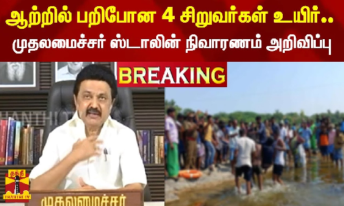 ஆற்றில் பறிபோன 4 சிறுவர்கள் உயிரிழந்த மாணவர்களின் குடும்பத்தினருக்கு முதலமைச்சர் ஸ்டாலின் நிவாரணம் அறிவிப்பு