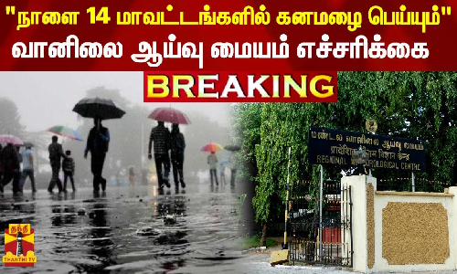 #BREAKING | நாளை 14 மாவட்டங்களில் கனமழை பெய்யும் - வானிலை ஆய்வு மையம் எச்சரிக்கை