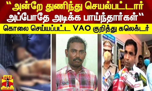 “அன்றே துணிந்து செயல்பட்டார் அப்போதே அடிக்க பாய்ந்தார்கள்“ - கொலை செய்யப்பட்ட VAO குறித்து கலெக்டர்