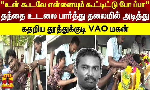 உன் கூடவே என்னையும் கூட்டிட்டு போ ப்பா.. தந்தை உடலை பார்த்து தலையில் அடித்து  கதறிய தூத்துக்குடி VAO மகன்