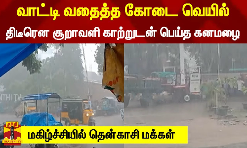 வாட்டி வதைத்த கோடை வெயில்... திடீரென சூறாவளி காற்றுடன் பெய்த கனமழை - மகிழ்ச்சியில் தென்காசி மக்கள்