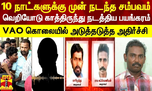 10 நாட்களுக்கு முன் நடந்த சம்பவம்...காத்திருந்து நடத்திய பயங்கரம்-VAO கொலையில் அடுத்தடுத்த அதிர்ச்சி