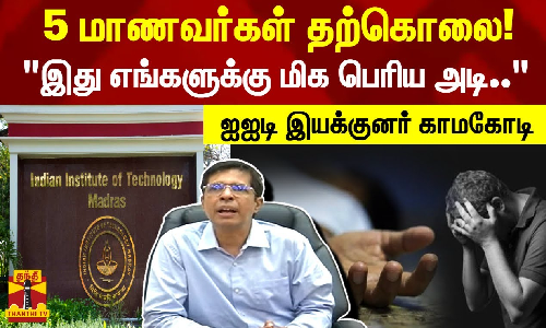 5 மாணவர்கள் தற்கொலை...! இது எங்களுக்கு மிக பெரிய அடி.. - ஐஐடி இயக்குனர் காமகோடி