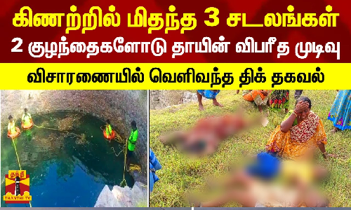 ராணிப்பேட்டையில் கிணற்றில் மிதந்த 3 சடலங்கள்..2 குழந்தைகளோடு தாயின் விபரீத முடிவு