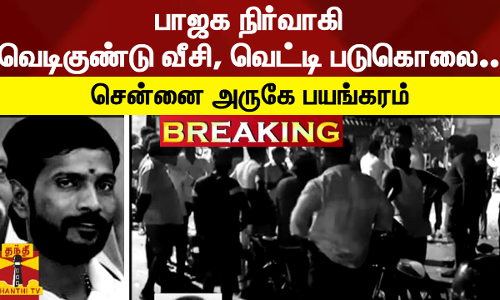 #BREAKING | பாஜக நிர்வாகி வெடிகுண்டு வீசி, வெட்டி படுகொலை.. - சென்னை அருகே பயங்கரம்