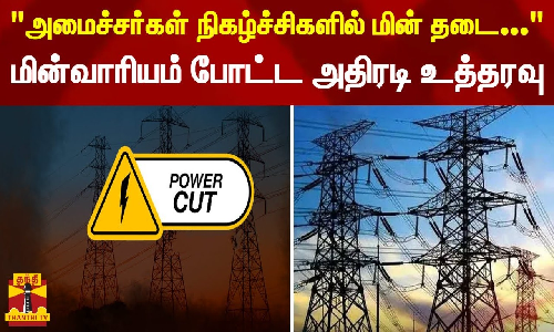 அமைச்சர்கள் நிகழ்ச்சிகளில்  மின் தடை கூடாது - அதிகாரிகளுக்கு பறந்த அதிரடி உத்தரவு
