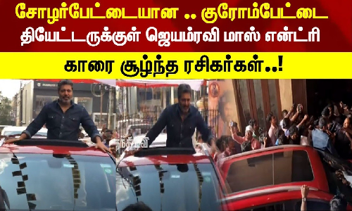 சோழர்பேட்டையான .. குரோம்பேட்டை.. தியேட்டருக்குள் ஜெயம்ரவி மாஸ் என்ட்ரி.. காரை சூழ்ந்த ரசிகர்கள் சோழர்பேட்டையான .. குரோம்பேட்டை.. தியேட்டருக்குள் ஜெயம்ரவி மாஸ் என்ட்ரி.. காரை சூழ்ந்த ரசிகர்கள்