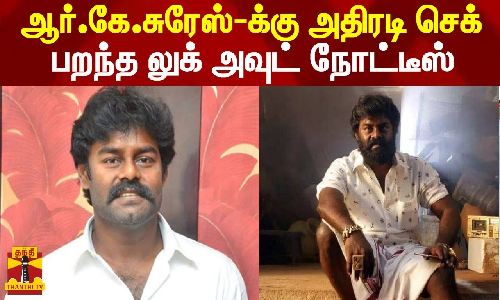 ஆர்.கே.சுரேஸ்-க்கு அதிரடி செக் - பறந்த லுக் அவுட் நோட்டீஸ்