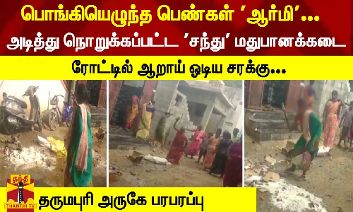 பொங்கியெழுந்த பெண்கள் ஆர்மி...அடித்து நொறுக்கப்பட்ட சந்து மதுபானக்கடை ரோட்டில் ஆறாய் ஓடிய சரக்கு