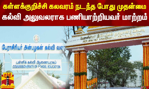 கள்ளக்குறிச்சி கலவரம் நடந்த போது முதன்மை கல்வி அலுவலராக பணியாற்றியவர் மாற்றம்..
