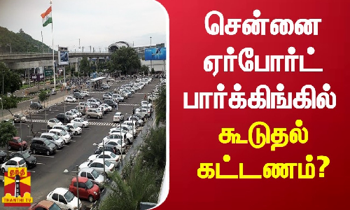 சென்னை ஏர்போர்ட் பார்க்கிங்கில் கூடுதல் கட்டணம்?