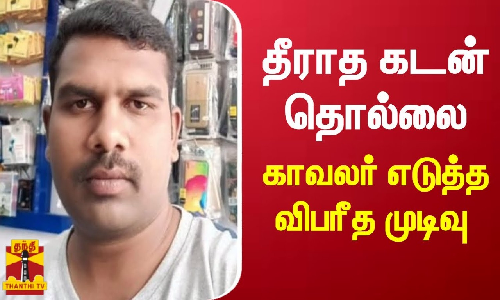 தீராத கடன் தொல்லை - காவலர் எடுத்த விபரீத முடிவு