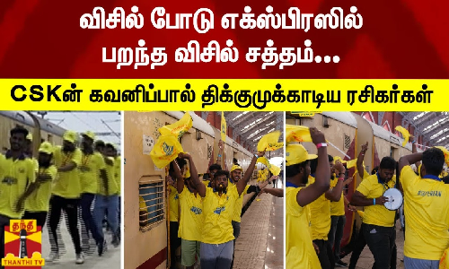 விசில் போடு எக்ஸ்பிரஸில் பறந்த விசில் சத்தம்... CSKன் சிறப்பான கவனிப்பால் திக்குமுக்காடிய ரசிகர்கள்