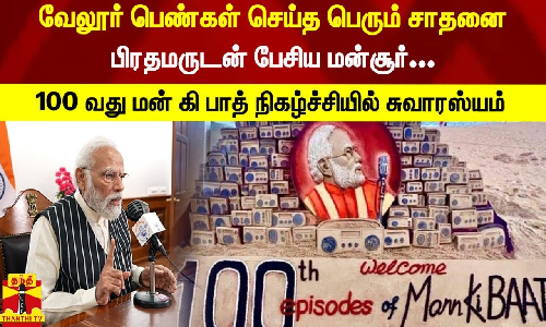 வேலூர் பெண்கள் செய்த பெரும் சாதனை... பிரதமருடன் பேசிய மன்சூர்... பிரதமரின் 100 வது மன் கி பாத் நிகழ்ச்சியில் சுவாரஸ்யம்