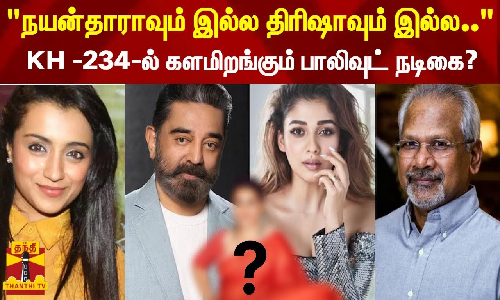 நயன்தாராவும் இல்ல திரிஷாவும் இல்ல... - KH -234-ல் களமிறங்கும் பாலிவுட் நடிகை?