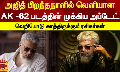 அஜித் பிறந்தநாளில் வெளியான AK -62 படத்தின் முக்கிய அப்டேட் - வெறியோடு காத்திருக்கும் ரசிகர்கள்