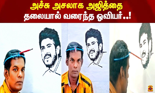 அச்சு அசலாக அஜித்தை தலையால் வரைந்த ஓவியர்..!