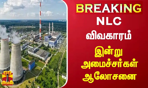 #BREAKING || என்எல்சி விவகாரம் - இன்று அமைச்சர்கள் ஆலோசனை