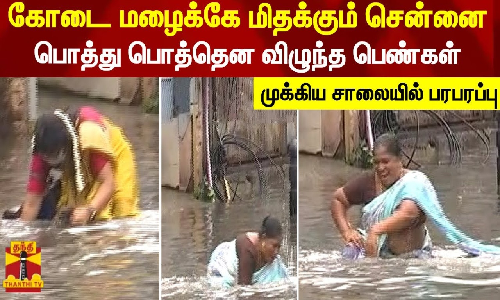 கோடை மழைக்கே மிதக்கும் சென்னை...பொத்து பொத்தென விழுந்த பெண்கள் - முக்கிய சாலையில் பரபரப்பு