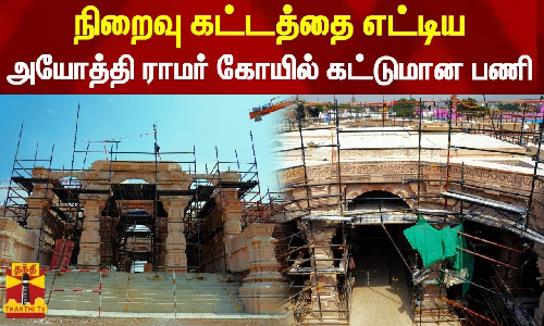 நிறைவு கட்டத்தை எட்டிய அயோத்தி ராமர் கோயில் கட்டுமான பணி