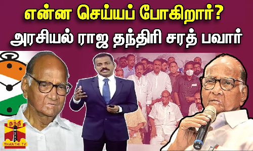என்ன செய்யப் போகிறார்?- அரசியல் ராஜ தந்திரி சரத் பவார்