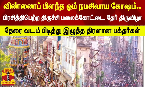 விண்ணைப் பிளந்த ஓம் நமசிவாய கோஷம்..பிரசித்திபெற்ற திருச்சி மலைக்கோட்டை தேர் திருவிழா -  தேரை வடம் பிடித்து இழுத்த திரளான பக்தர்கள்