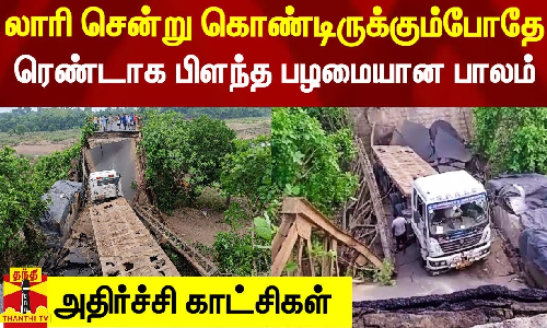 லாரி சென்று கொண்டிருக்கும்போதே ரெண்டாக பிளந்த பழமையான பாலம் - அதிர்ச்சி காட்சிகள்
