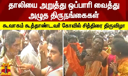 தாலியை அறுத்து ஒப்பாரி வைத்து அழுத திருநங்கைகள்.. கூவாகம் கூத்தாண்டவர் கோவில் சித்திரை திருவிழா