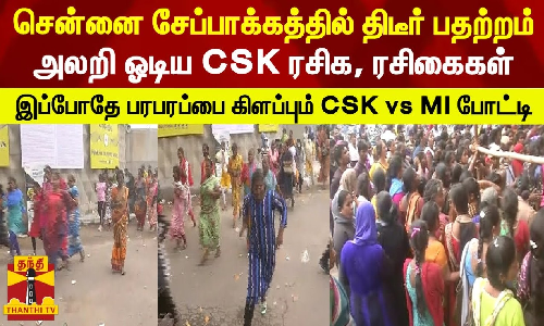 சென்னை சேப்பாக்கத்தில் திடீர் பதற்றம் - அலறி ஓடிய CSK ரசிக, ரசிகைகள்...இப்போதே பரபரப்பை கிளப்பும் CSK vs MI போட்டி