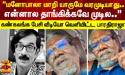 மனோபாலா மாறி யாருமே வரமுடியாது..என்னால தாங்கிக்கவே முடில.. கண்கலங்க பேசிய பாரதிராஜா