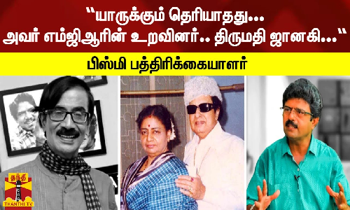 “யாருக்கும் தெரியாதது...அவர் எம்ஜிஆரின் உறவினர்....திருமதி ஜானகி..“ - பிஸ்மி பத்திரிக்கையாளர்
