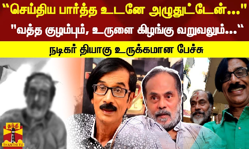 “செய்திய பார்த்த உடனே அழுதுட்டேன்... வத்த குழம்பும், உருளை கிழங்கு வறுவலும்... -நடிகர் தியாகு