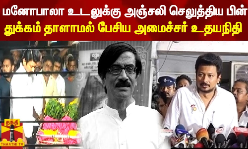 மனோபாலா உடலுக்கு அஞ்சலி செலுத்திய பின் துக்கம் தாளாமல் பேசிய அமைச்சர் உதயநிதி