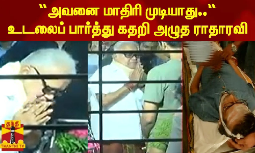 அவனை மாதிரி முடியாது..“-உடலைப் பார்த்து கதறி அழுத ராதாரவி