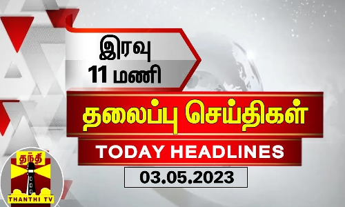 இரவு 11 மணி தலைப்புச் செய்திகள் (03-05-2023) | 11 PM Headlines | Thanthi TV | Today Headlines