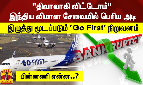 திவாலாகி விட்டோம் - இந்திய விமான சேவையில் பெரிய அடி..இழுத்து மூடப்படும் Go First நிறுவனம் - பின்னணி என்ன..?
